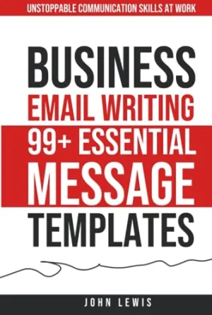 Business Email Writing: 99  Essential Message Templates: Unstoppable Communication Skills at Work