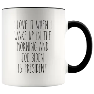 I Love it When I Wake Up in the Morning and Joe Biden is President Mug Democrat Coffee Cup